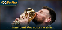 Messi Có Thể Vắng World Cup 2026?
