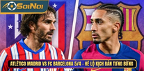 Atlético Madrid Vs FC Barcelona 5/4 – Hé Lộ Kịch Bản Tưng Bừng