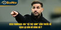 Cesc Fabregas: “Gã Thư Sinh” Vạch Lại Bản Đồ Bóng Đá Ý