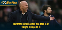 Liverpool Ra Tối Hậu Thư Cho Arne Slot: Vô Địch C1 Hoặc Ra Đi