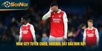 Man City Tuyên Chiến, Arsenal Bắt Đầu Run Rẩy
