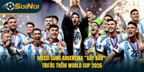 Messi Cùng Argentina “Gây Bão” Trước Thềm World Cup 2026