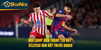 Nou Camp Biến Thành “Lò Xay”, Atletico Run Rẩy Trước Barca