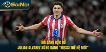 Tỏa Sáng Rực Rỡ, Julian Alvarez Xứng Danh “Messi Thế Hệ Mới”