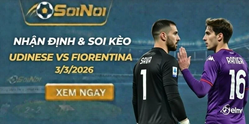 Soi Kèo Udinese vs Fiorentina 3/3 – Viola Thoát Hiểm Trụ Hạng?