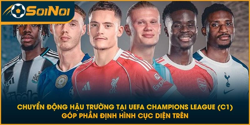 Chuyển động hậu trường tại UEFA Champions League (C1) góp phần định hình cục diện trên