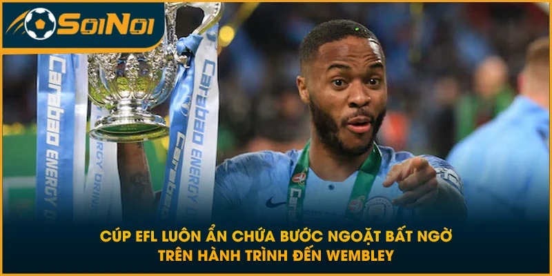 Cúp EFL luôn ẩn chứa bước ngoặt bất ngờ trên hành trình đến Wembley