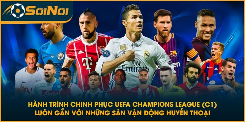 Hành trình chinh phục UEFA Champions League (C1) luôn gắn với những sân vận động huyền thoại