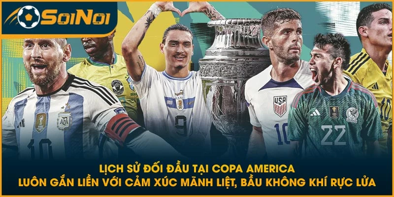 Lịch sử đối đầu tại Copa America luôn gắn liền với cảm xúc mãnh liệt, bầu không khí rực lửa