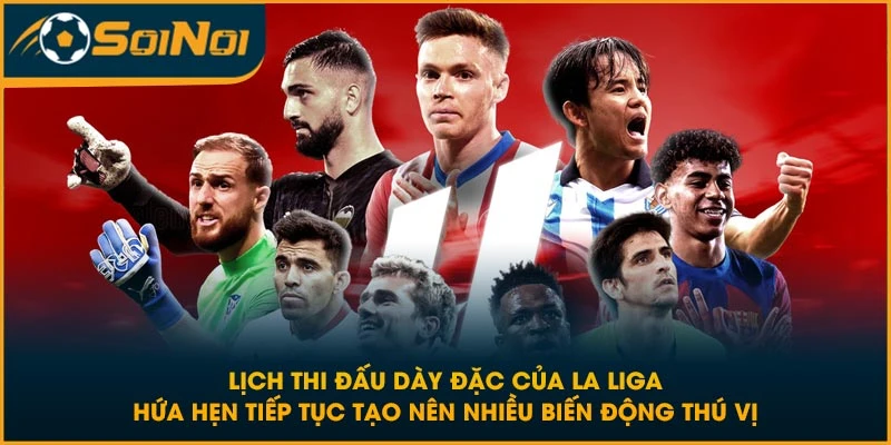 Lịch thi đấu dày đặc của La Liga hứa hẹn tiếp tục tạo nên nhiều biến động thú vị
