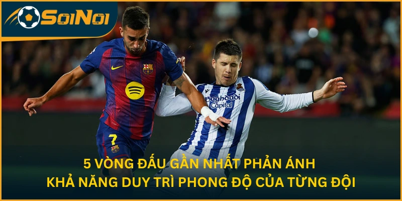 5 vòng đấu gần nhất phản ánh khả năng duy trì phong độ của từng đội