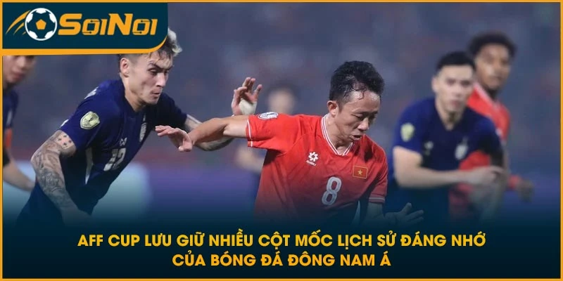 AFF Cup lưu giữ nhiều cột mốc lịch sử đáng nhớ của bóng đá Đông Nam Á