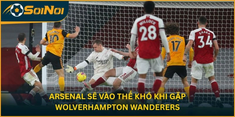 Arsenal sẽ vào thế khó khi gặp Wolverhampton Wanderers