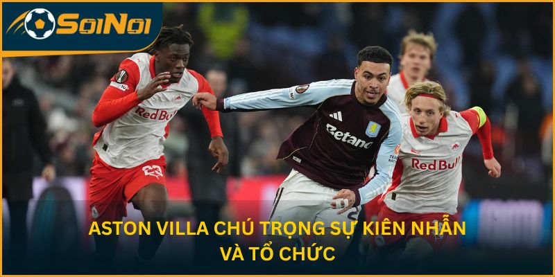 Aston Villa chú trọng sự kiên nhẫn và tổ chức