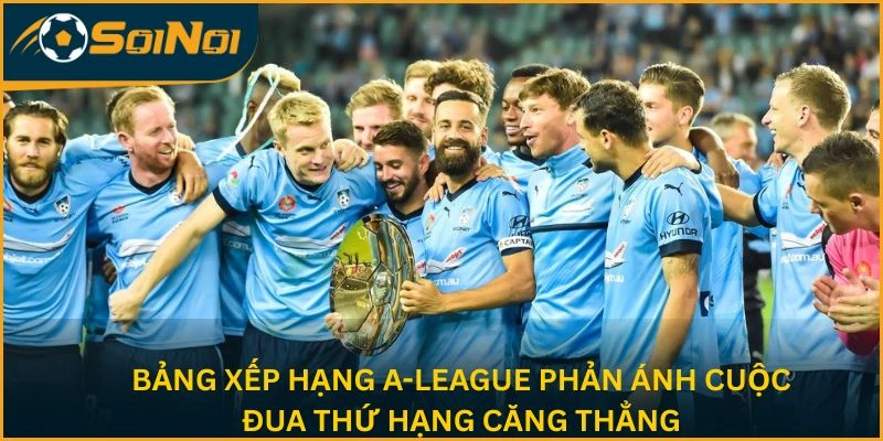Bảng xếp hạng A-League phản ánh cuộc đua thứ hạng căng thẳng