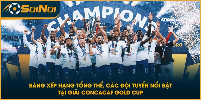 Bảng xếp hạng tổng thể, các đội tuyển nổi bật tại giải CONCACAF Gold Cup