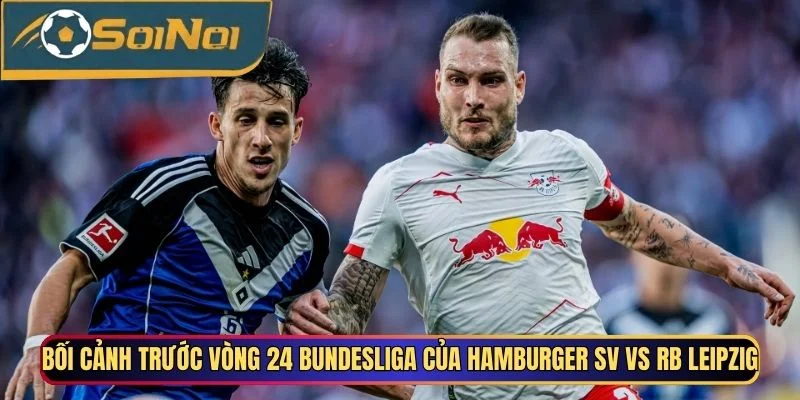 Bối cảnh trước vòng 24 Bundesliga của Hamburger SV vs RB Leipzig