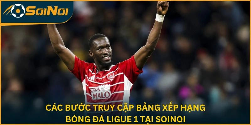 Các bước truy cập bảng xếp hạng bóng đá Ligue 1 tại SoiNoi