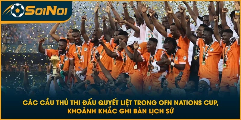 Các cầu thủ thi đấu quyết liệt trong OFN Nations Cup, khoảnh khắc ghi bàn lịch sử