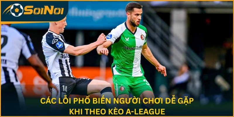 Các lỗi phổ biến người chơi dễ gặp khi theo kèo A-League