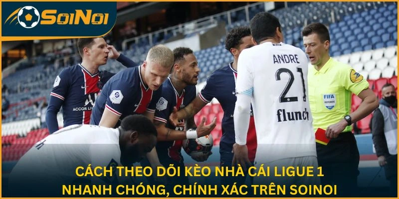 Cách theo dõi kèo nhà cái Ligue 1 nhanh chóng, chính xác trên SoiNoi