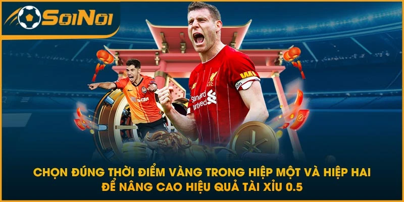 Chọn đúng thời điểm vàng trong hiệp một và hiệp hai để nâng cao hiệu quả tài xỉu 0.5