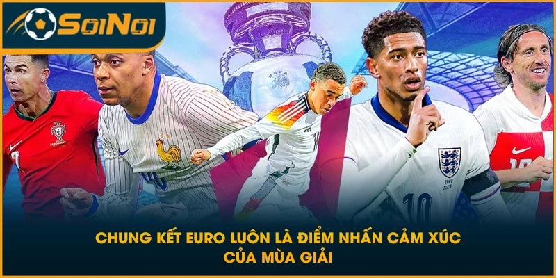 Chung kết EURO luôn là điểm nhấn cảm xúc của mùa giải