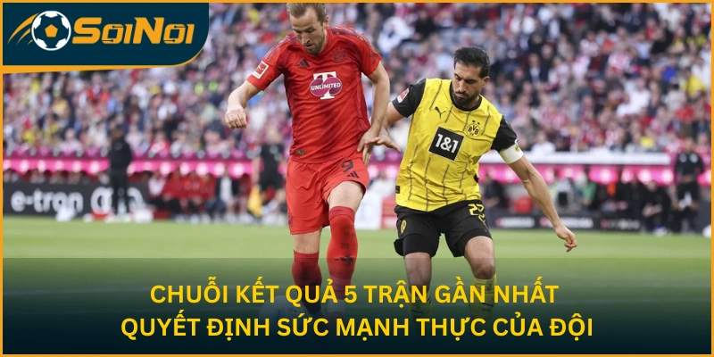 Chuỗi kết quả 5 trận gần nhất quyết định sức mạnh thực của đội