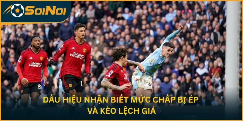 Dấu hiệu nhận biết mức chấp bị ép và kèo lệch giá