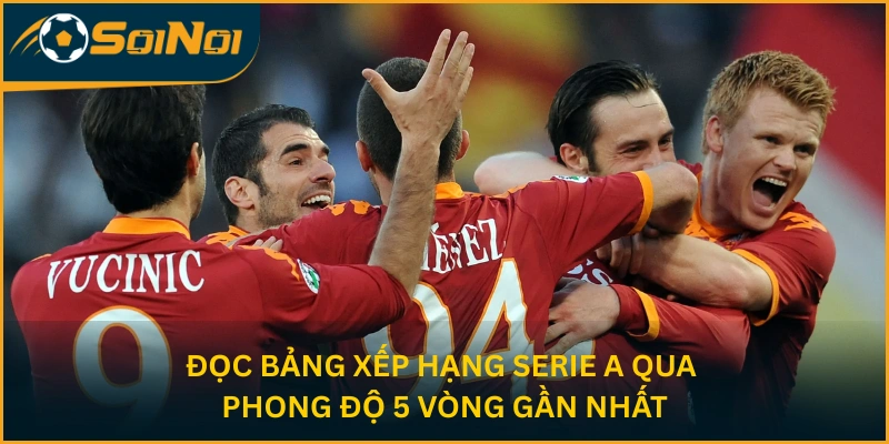 Đọc bảng xếp hạng Serie A qua phong độ 5 vòng gần nhất