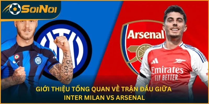 Giới thiệu tổng quan về trận đấu giữa Inter Milan vs Arsenal