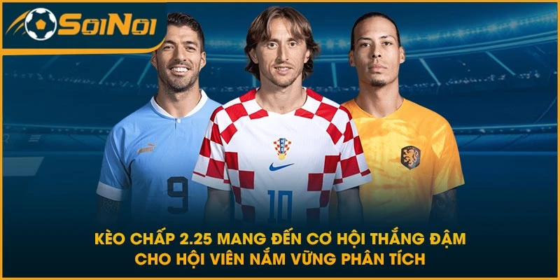 Kèo chấp 2.25 mang đến cơ hội thắng đậm cho hội viên nắm vững phân tích