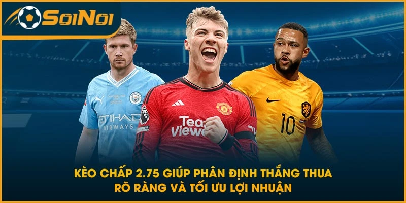 Kèo chấp 2.75 giúp phân định thắng thua rõ ràng và tối ưu lợi nhuận