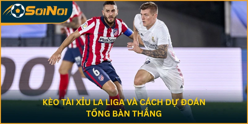 Kèo Tài Xỉu La Liga và cách dự đoán tổng bàn thắng