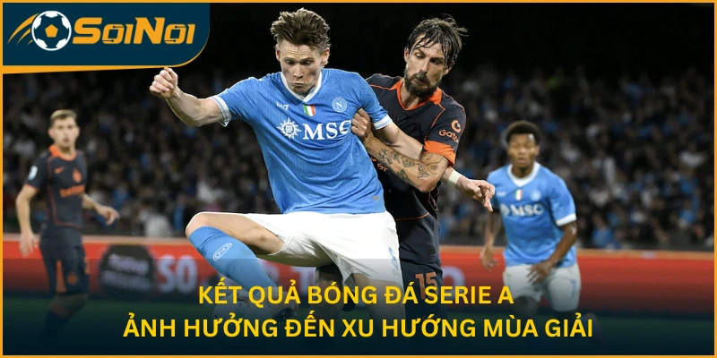 Kết quả bóng đá Serie A ảnh hưởng đến xu hướng mùa giải