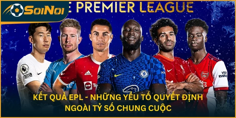 Kết quả EPL - Những yếu tố quyết định ngoài tỷ số chung cuộc