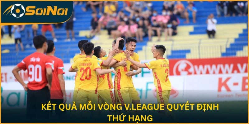 Kết quả mỗi vòng V.League quyết định thứ hạng