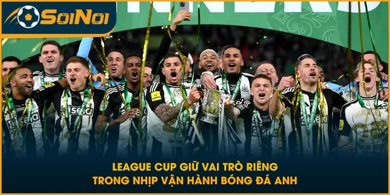 League Cup giữ vai trò riêng trong nhịp vận hành bóng đá Anh