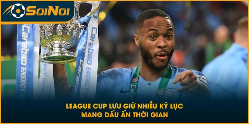 League Cup lưu giữ nhiều kỷ lục mang dấu ấn thời gian