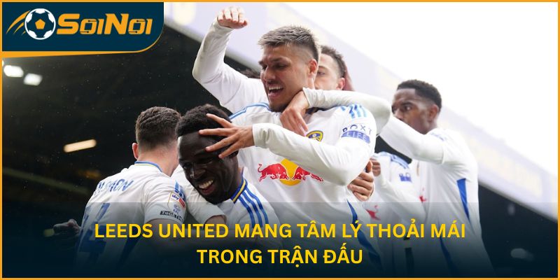 Leeds United mang tâm lý thoải mái trong trận đấu
