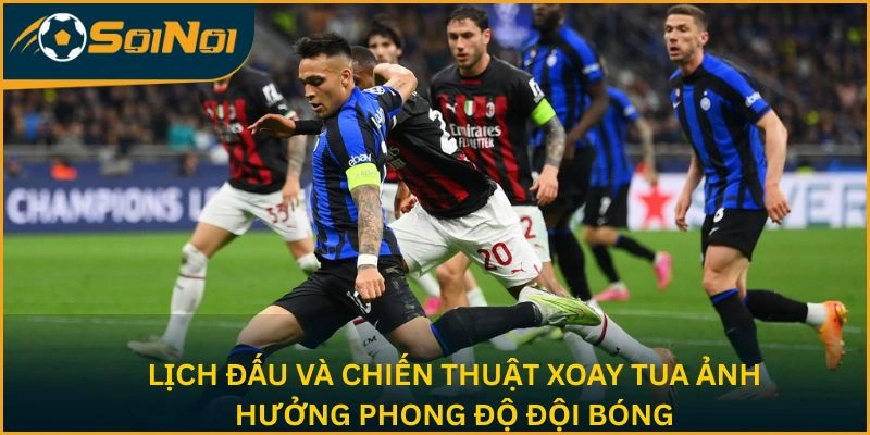 Lịch đấu và chiến thuật xoay tua ảnh hưởng phong độ đội bóng