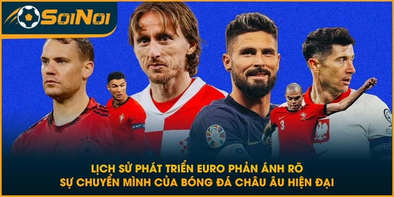 Lịch sử phát triển EURO phản ánh rõ sự chuyển mình của bóng đá châu Âu hiện đại