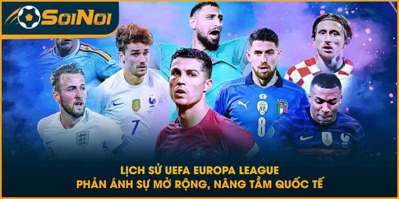 Lịch sử UEFA Europa League phản ánh sự mở rộng, nâng tầm quốc tế