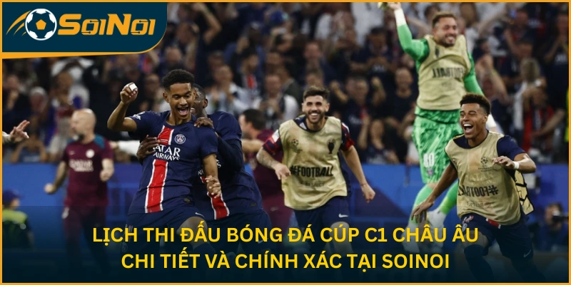 Lịch thi đấu bóng đá Cúp C1 châu Âu chi tiết và chính xác tại SoiNoi