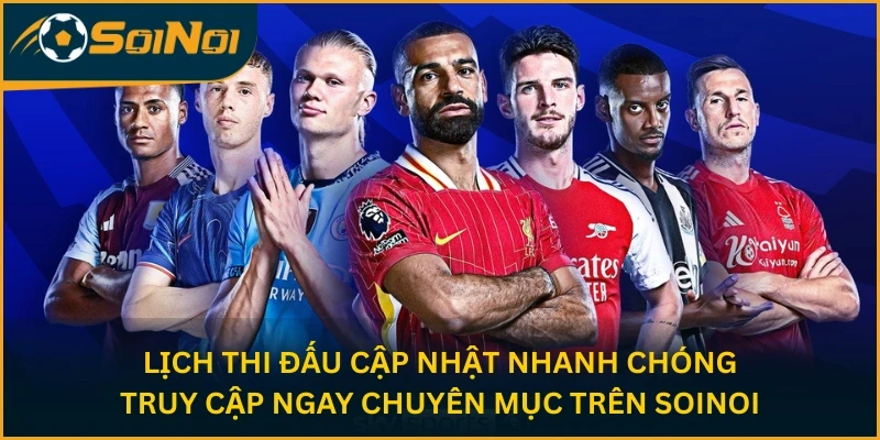 Lịch thi đấu cập nhật nhanh chóng - Truy cập ngay chuyên mục trên SoiNoi
