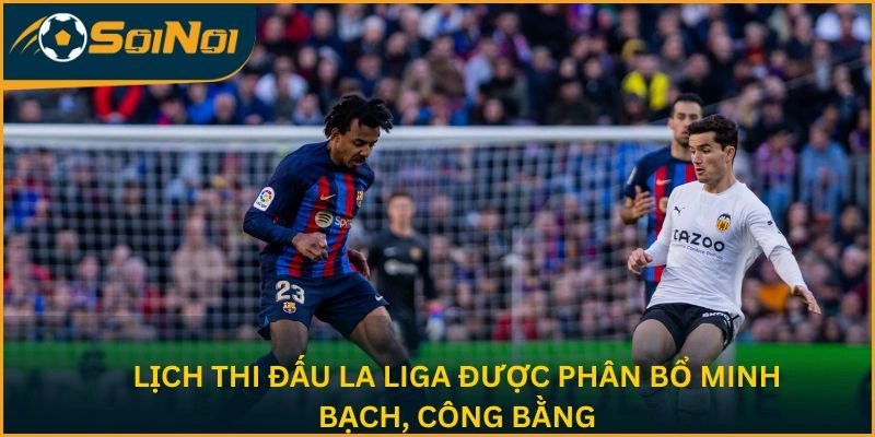 Lịch thi đấu La Liga được phân bổ minh bạch, công bằng