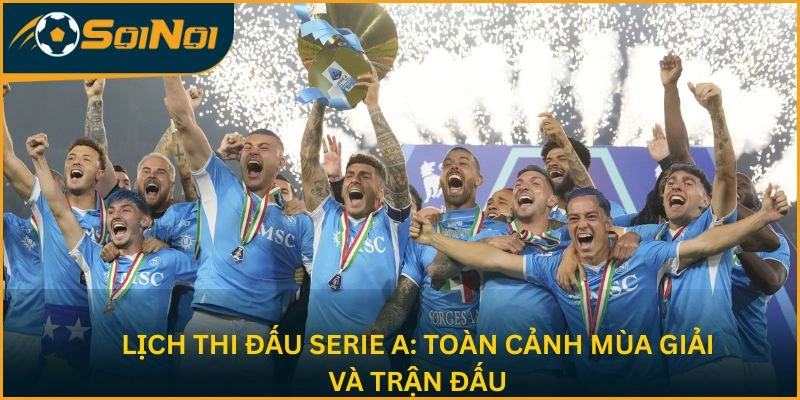 Lịch thi đấu Serie A: Toàn cảnh mùa giải và trận cầu