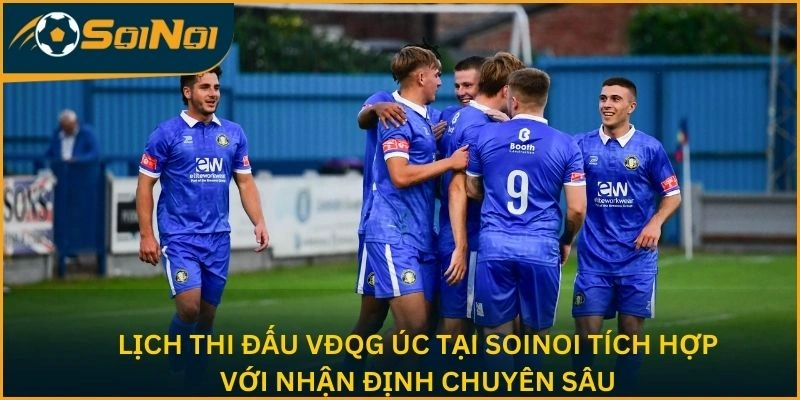 Lịch thi đấu bóng đá VĐQG Úc tại SoiNoi tích hợp với nhận định chuyên sâu