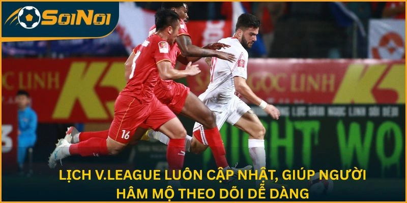 Lịch V.League cập nhật nhanh, giúp người hâm mộ theo dõi dễ dàng