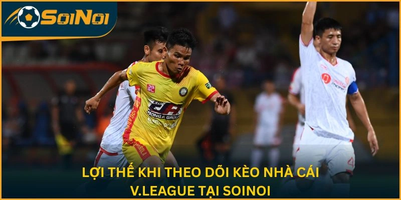 Lợi thế khi theo dõi kèo nhà cái V.League tại SoiNoi